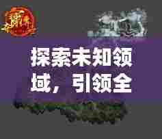 探索未知领域，引领全新潮流，最新攻略大揭秘